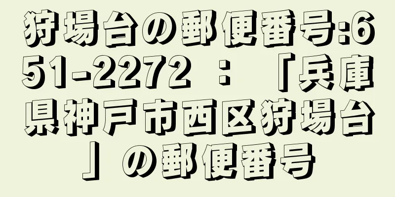 狩場台の郵便番号:651-2272 ： 「兵庫県神戸市西区狩場台」の郵便番号