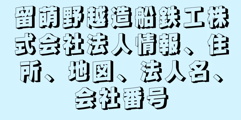 留萌野越造船鉄工株式会社法人情報、住所、地図、法人名、会社番号