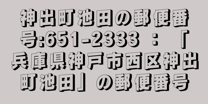 神出町池田の郵便番号:651-2333 ： 「兵庫県神戸市西区神出町池田」の郵便番号