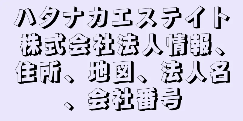 ハタナカエステイト株式会社法人情報、住所、地図、法人名、会社番号