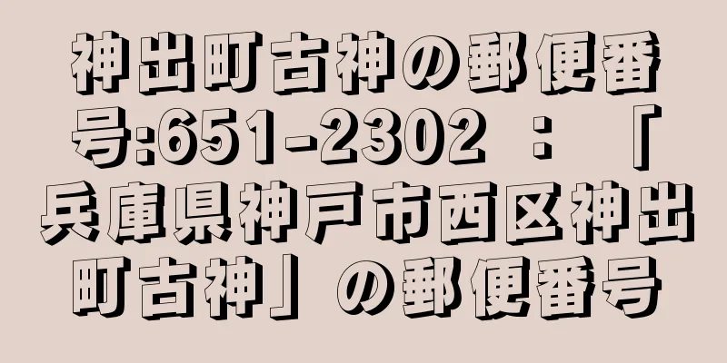 神出町古神の郵便番号:651-2302 ： 「兵庫県神戸市西区神出町古神」の郵便番号