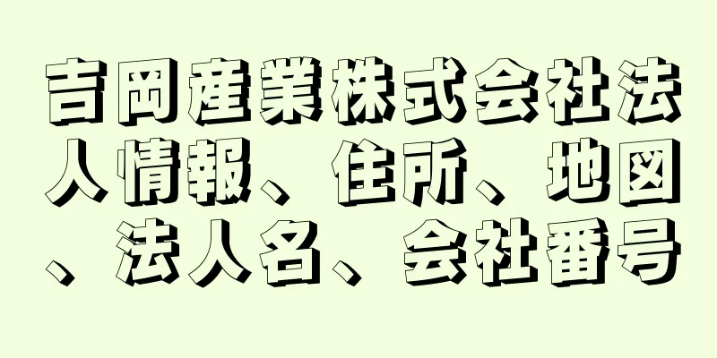 吉岡産業株式会社法人情報、住所、地図、法人名、会社番号