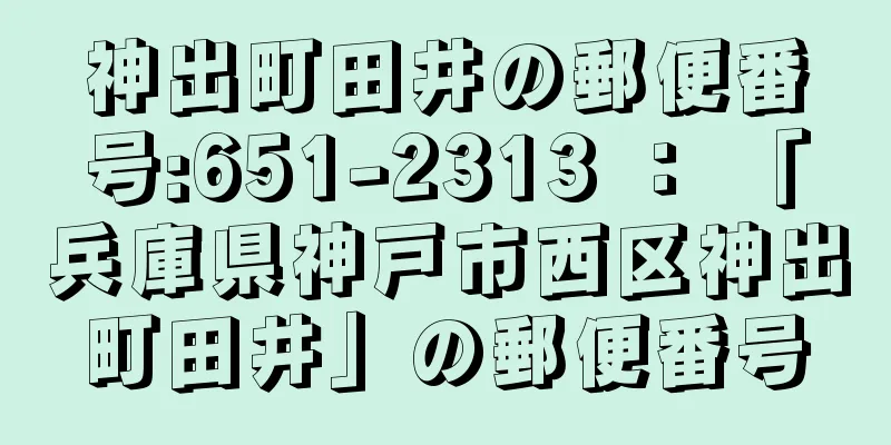 神出町田井の郵便番号:651-2313 ： 「兵庫県神戸市西区神出町田井」の郵便番号