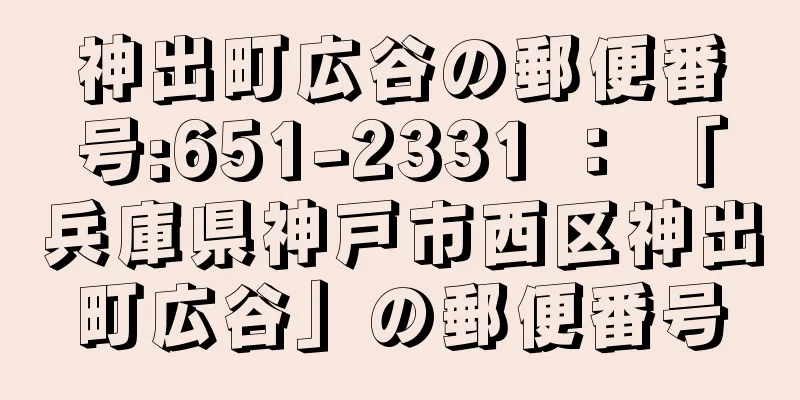 神出町広谷の郵便番号:651-2331 ： 「兵庫県神戸市西区神出町広谷」の郵便番号