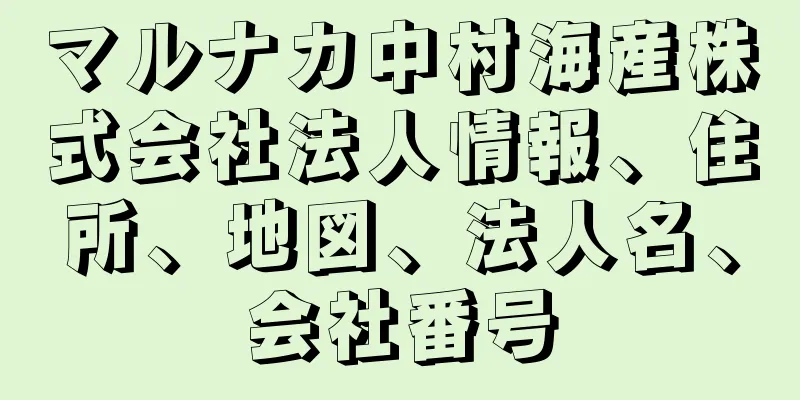 マルナカ中村海産株式会社法人情報、住所、地図、法人名、会社番号