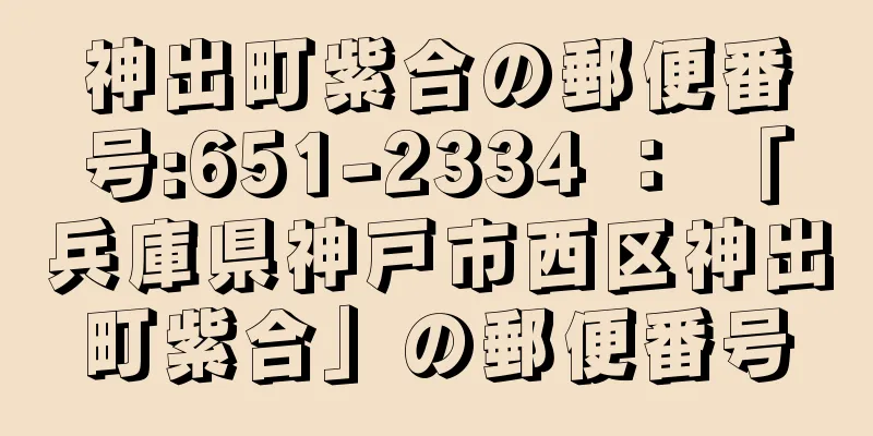 神出町紫合の郵便番号:651-2334 ： 「兵庫県神戸市西区神出町紫合」の郵便番号