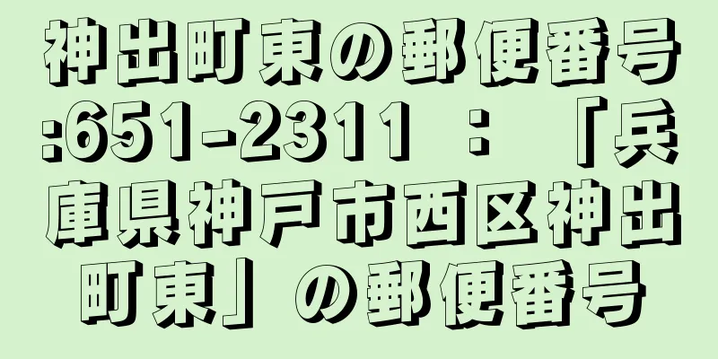 神出町東の郵便番号:651-2311 ： 「兵庫県神戸市西区神出町東」の郵便番号