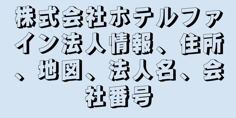 株式会社ホテルファイン法人情報、住所、地図、法人名、会社番号