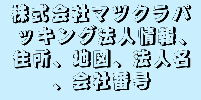 株式会社マツクラパッキング法人情報、住所、地図、法人名、会社番号