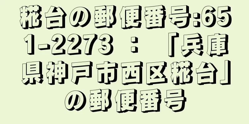 糀台の郵便番号:651-2273 ： 「兵庫県神戸市西区糀台」の郵便番号