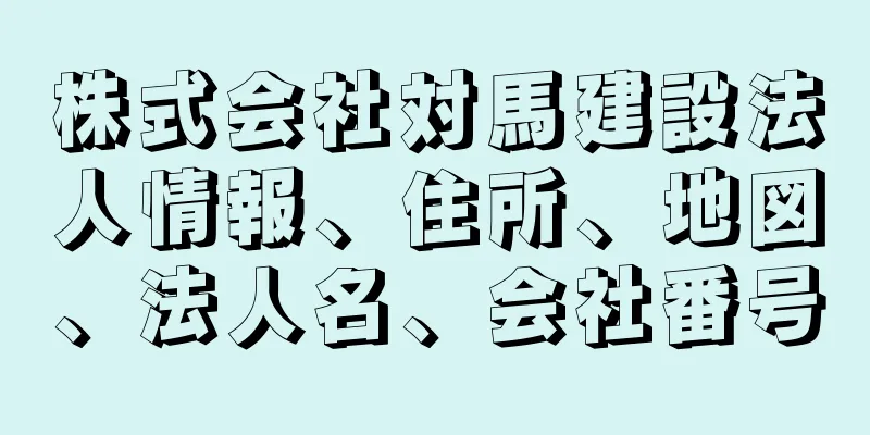 株式会社対馬建設法人情報、住所、地図、法人名、会社番号