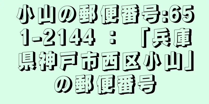 小山の郵便番号:651-2144 ： 「兵庫県神戸市西区小山」の郵便番号