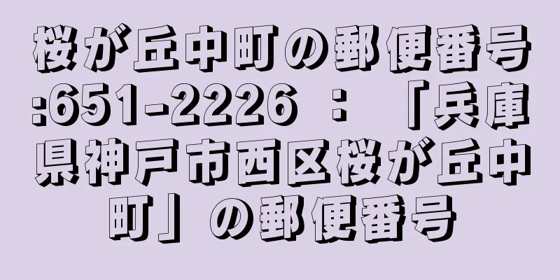 桜が丘中町の郵便番号:651-2226 ： 「兵庫県神戸市西区桜が丘中町」の郵便番号