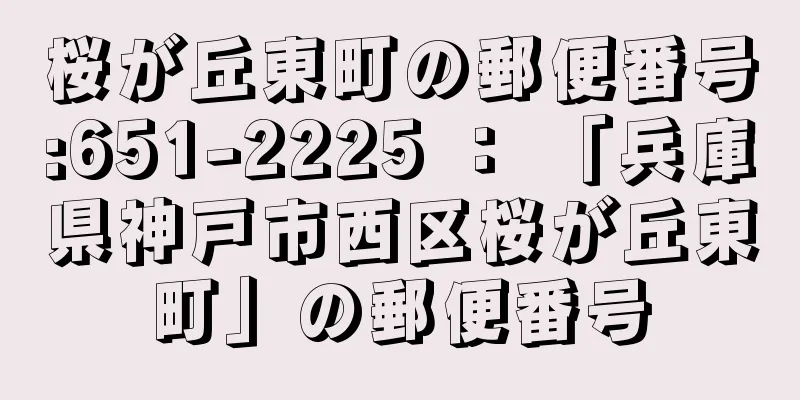 桜が丘東町の郵便番号:651-2225 ： 「兵庫県神戸市西区桜が丘東町」の郵便番号