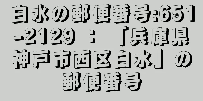 白水の郵便番号:651-2129 ： 「兵庫県神戸市西区白水」の郵便番号