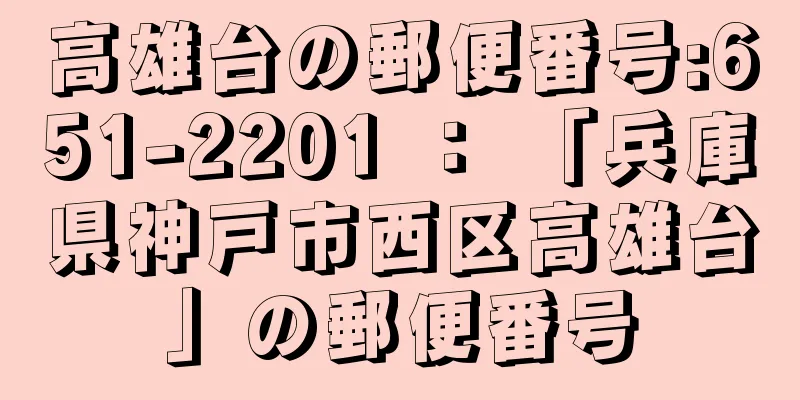 高雄台の郵便番号:651-2201 ： 「兵庫県神戸市西区高雄台」の郵便番号