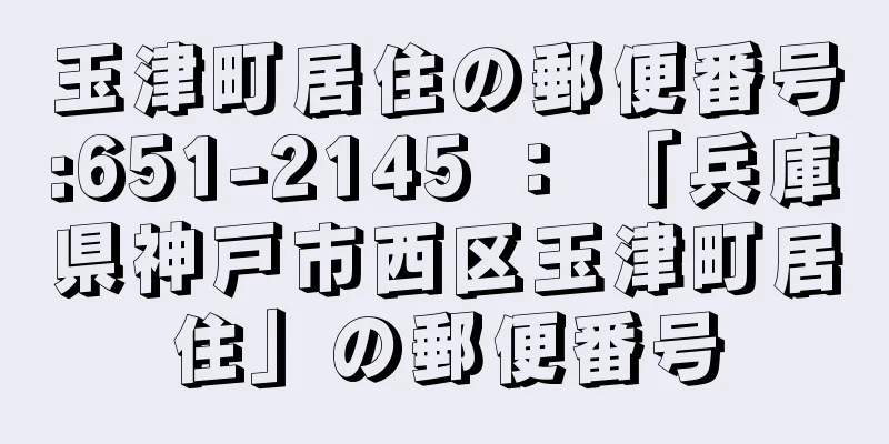 玉津町居住の郵便番号:651-2145 ： 「兵庫県神戸市西区玉津町居住」の郵便番号