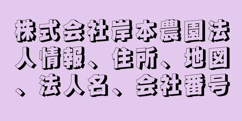 株式会社岸本農園法人情報、住所、地図、法人名、会社番号