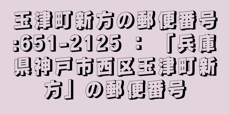 玉津町新方の郵便番号:651-2125 ： 「兵庫県神戸市西区玉津町新方」の郵便番号