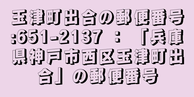 玉津町出合の郵便番号:651-2137 ： 「兵庫県神戸市西区玉津町出合」の郵便番号