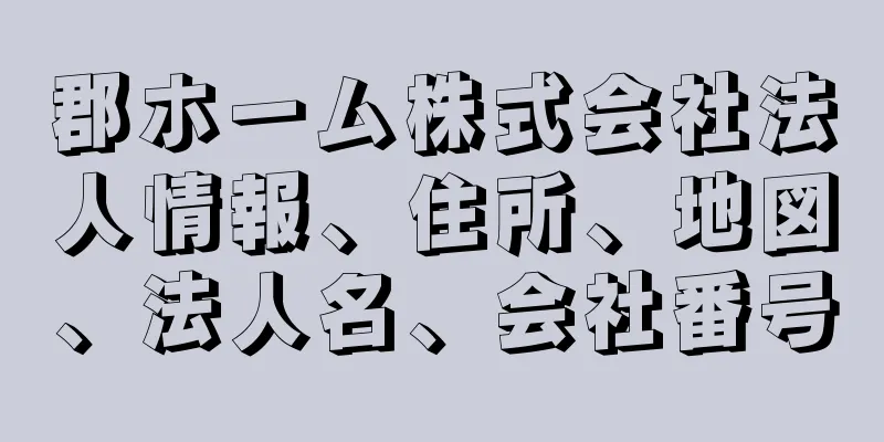 郡ホーム株式会社法人情報、住所、地図、法人名、会社番号