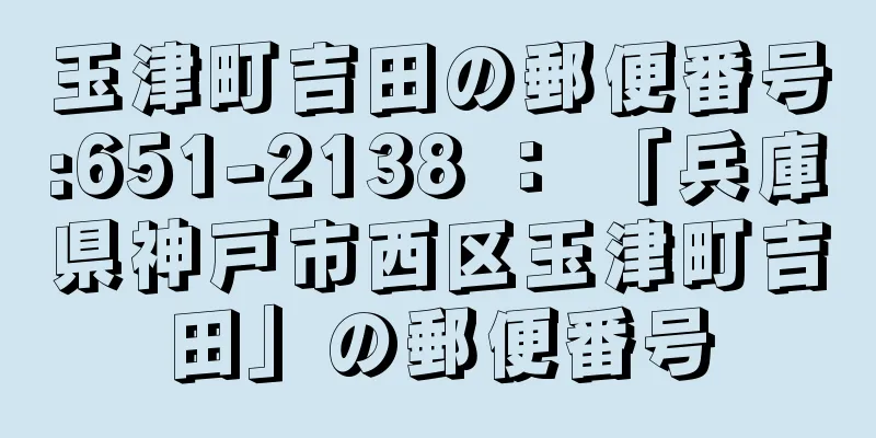 玉津町吉田の郵便番号:651-2138 ： 「兵庫県神戸市西区玉津町吉田」の郵便番号