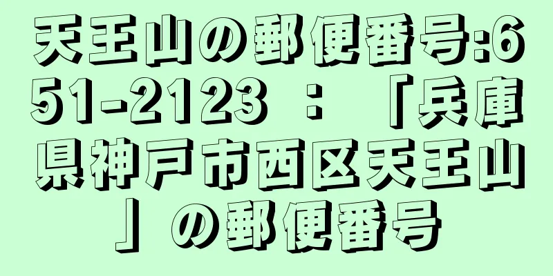 天王山の郵便番号:651-2123 ： 「兵庫県神戸市西区天王山」の郵便番号