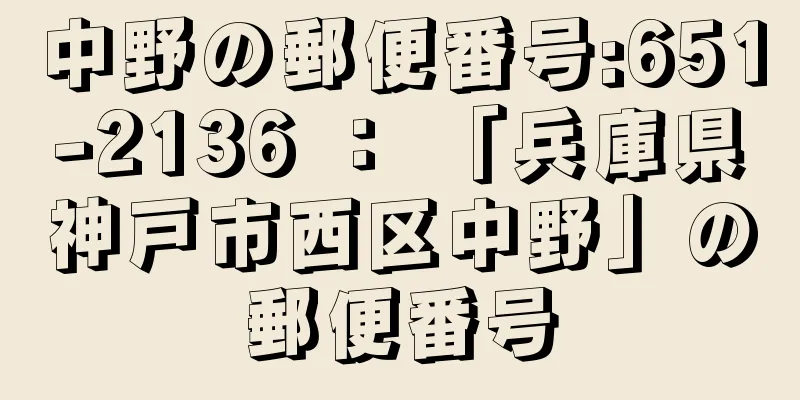 中野の郵便番号:651-2136 ： 「兵庫県神戸市西区中野」の郵便番号