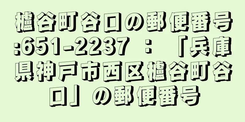 櫨谷町谷口の郵便番号:651-2237 ： 「兵庫県神戸市西区櫨谷町谷口」の郵便番号