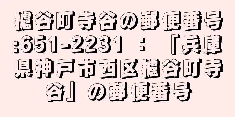 櫨谷町寺谷の郵便番号:651-2231 ： 「兵庫県神戸市西区櫨谷町寺谷」の郵便番号