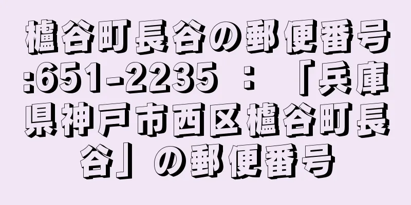 櫨谷町長谷の郵便番号:651-2235 ： 「兵庫県神戸市西区櫨谷町長谷」の郵便番号