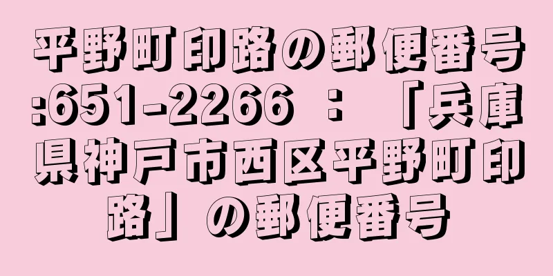 平野町印路の郵便番号:651-2266 ： 「兵庫県神戸市西区平野町印路」の郵便番号