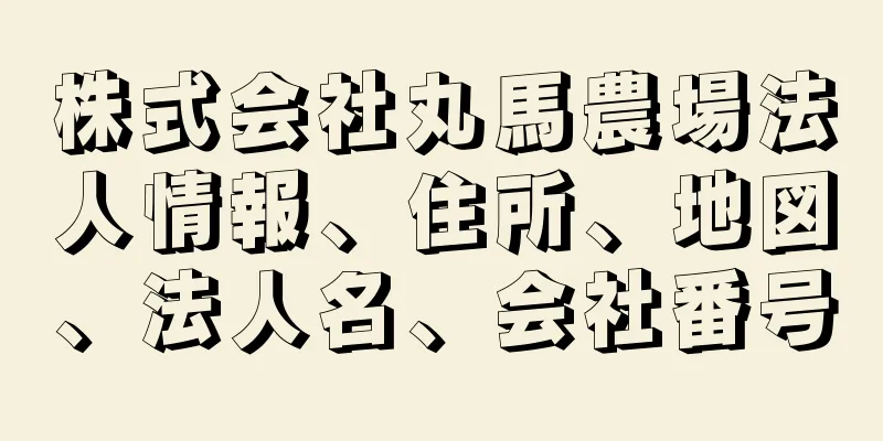 株式会社丸馬農場法人情報、住所、地図、法人名、会社番号