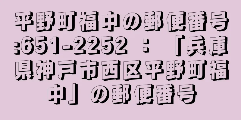 平野町福中の郵便番号:651-2252 ： 「兵庫県神戸市西区平野町福中」の郵便番号