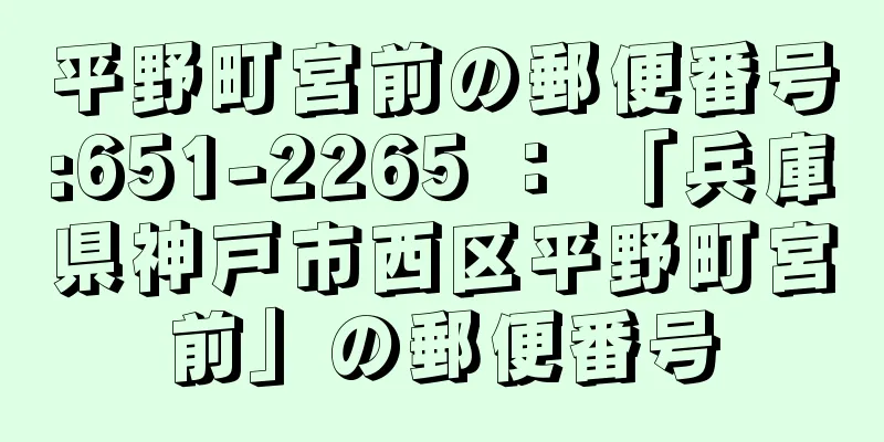 平野町宮前の郵便番号:651-2265 ： 「兵庫県神戸市西区平野町宮前」の郵便番号