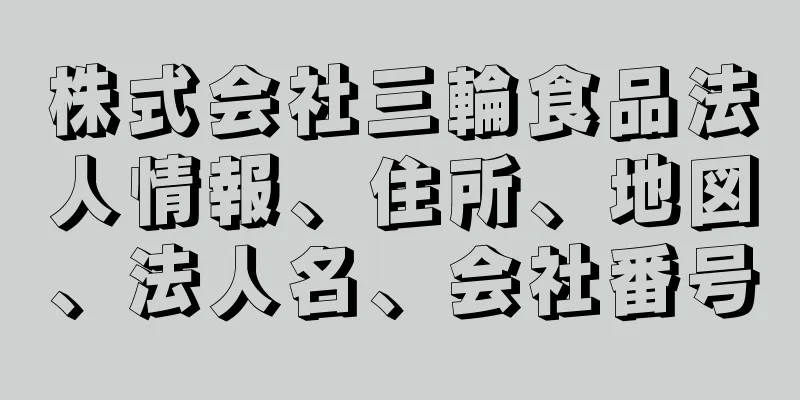 株式会社三輪食品法人情報、住所、地図、法人名、会社番号