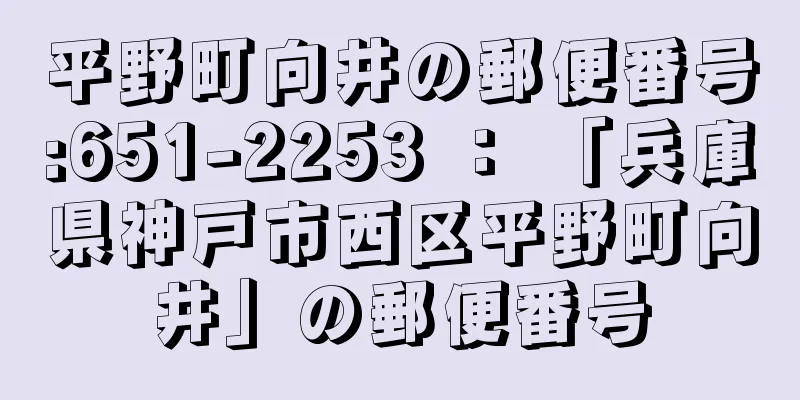 平野町向井の郵便番号:651-2253 ： 「兵庫県神戸市西区平野町向井」の郵便番号