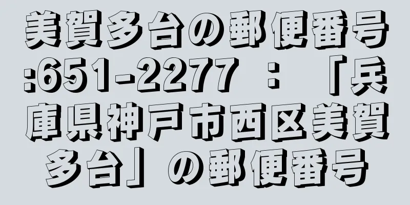 美賀多台の郵便番号:651-2277 ： 「兵庫県神戸市西区美賀多台」の郵便番号