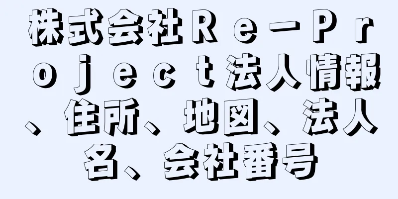 株式会社Ｒｅ－Ｐｒｏｊｅｃｔ法人情報、住所、地図、法人名、会社番号