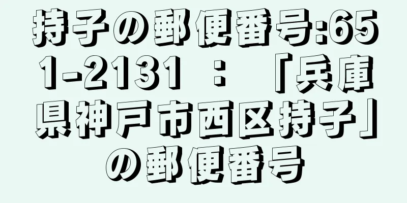 持子の郵便番号:651-2131 ： 「兵庫県神戸市西区持子」の郵便番号