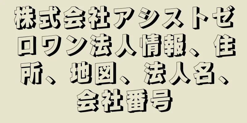 株式会社アシストゼロワン法人情報、住所、地図、法人名、会社番号