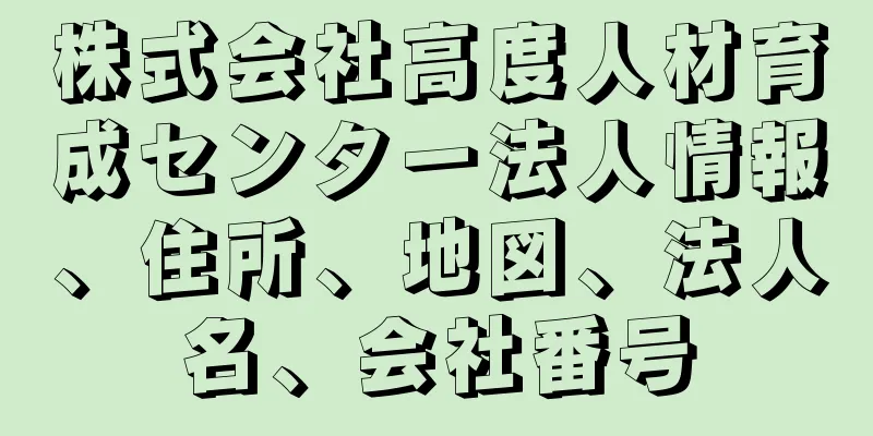 株式会社高度人材育成センター法人情報、住所、地図、法人名、会社番号