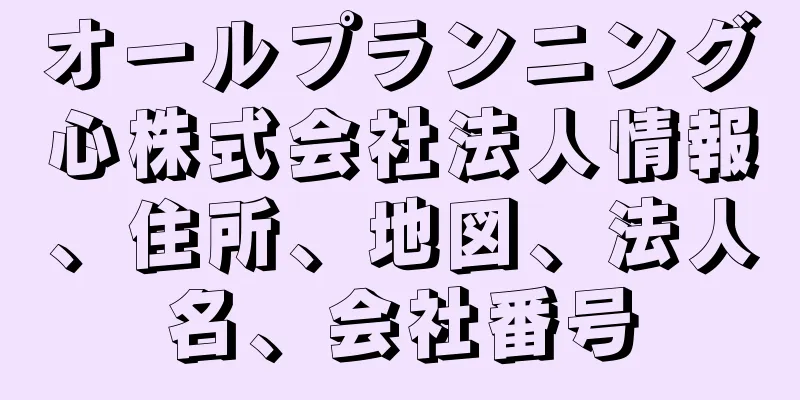 オールプランニング心株式会社法人情報、住所、地図、法人名、会社番号