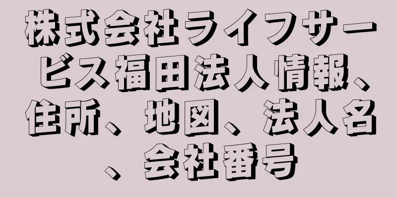 株式会社ライフサービス福田法人情報、住所、地図、法人名、会社番号