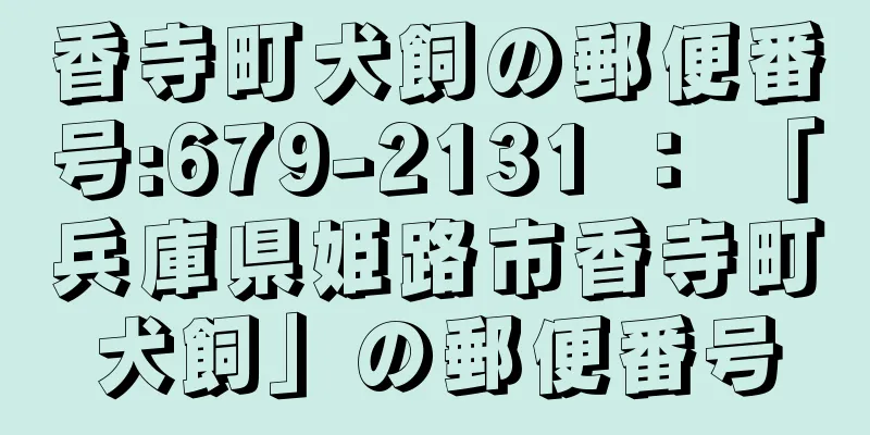 香寺町犬飼の郵便番号:679-2131 ： 「兵庫県姫路市香寺町犬飼」の郵便番号