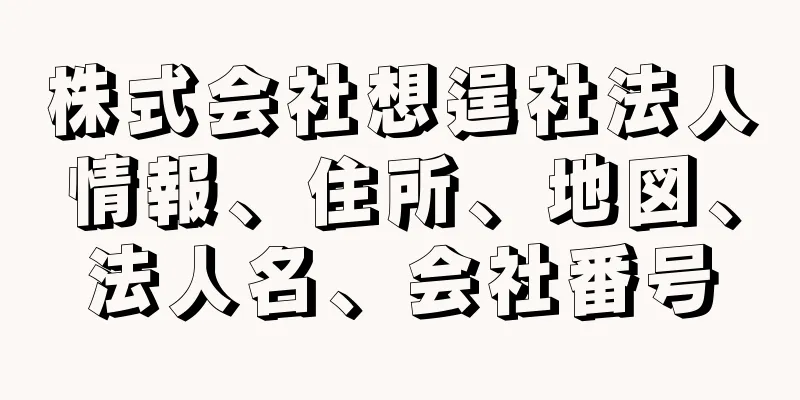 株式会社想逞社法人情報、住所、地図、法人名、会社番号