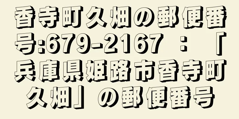 香寺町久畑の郵便番号:679-2167 ： 「兵庫県姫路市香寺町久畑」の郵便番号