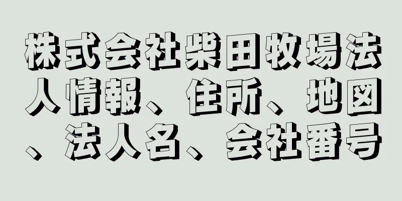 株式会社柴田牧場法人情報、住所、地図、法人名、会社番号