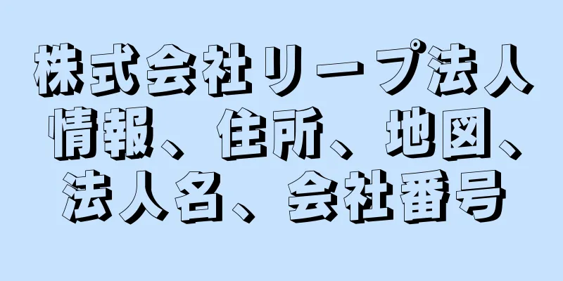 株式会社リープ法人情報、住所、地図、法人名、会社番号