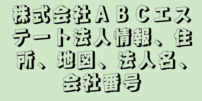 株式会社ＡＢＣエステート法人情報、住所、地図、法人名、会社番号